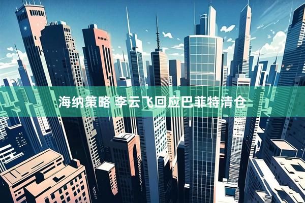 海纳策略 李云飞回应巴菲特清仓