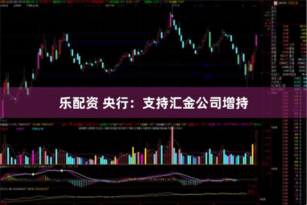 乐配资 央行：支持汇金公司增持