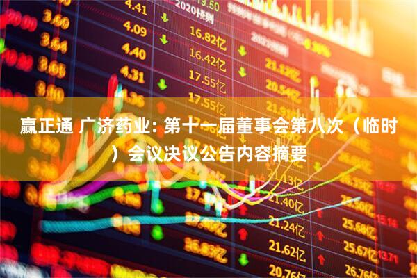 赢正通 广济药业: 第十一届董事会第八次（临时）会议决议公告内容摘要