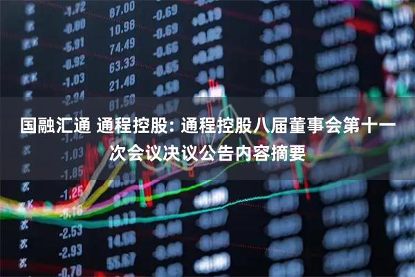 国融汇通 通程控股: 通程控股八届董事会第十一次会议决议公告内容摘要