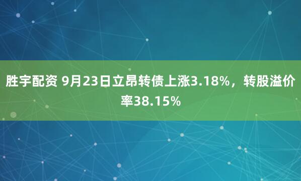 胜宇配资 9月23日立昂转债上涨3.18%，转股溢价率38.15%