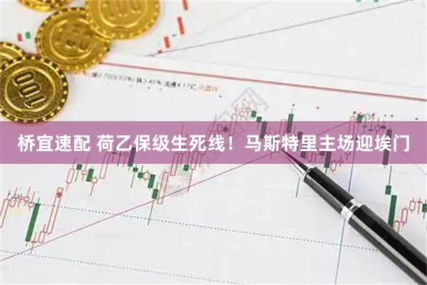 桥宜速配 荷乙保级生死线！马斯特里主场迎埃门