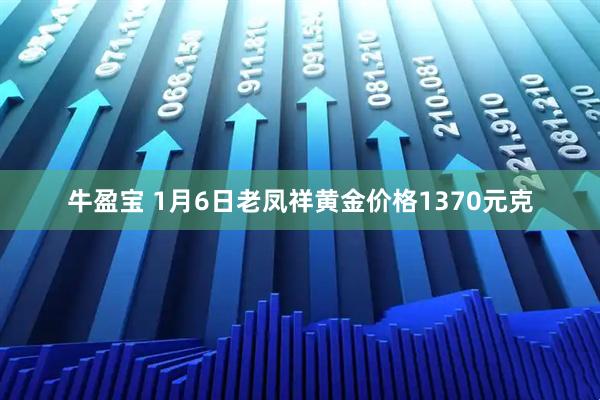 牛盈宝 1月6日老凤祥黄金价格1370元克