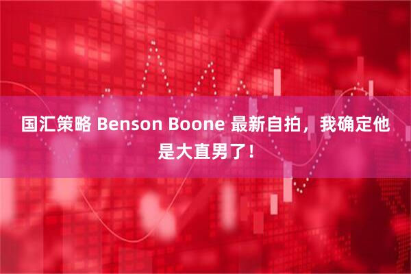 国汇策略 Benson Boone 最新自拍，我确定他是大直男了！