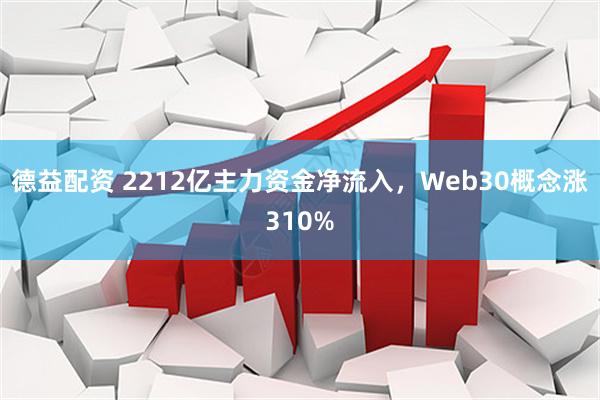 德益配资 2212亿主力资金净流入,Web30概念涨310%