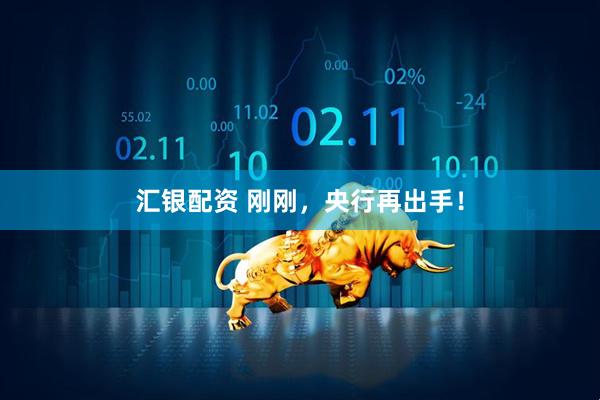 汇银配资 刚刚，央行再出手！