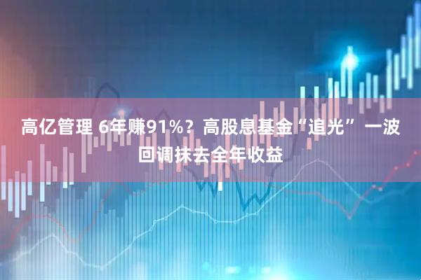 高亿管理 6年赚91%？高股息基金“追光” 一波回调抹去全年收益